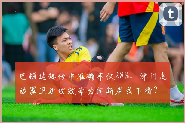 巴顿边路传中准确率仅28%,津门虎边翼卫进攻效率为何断崖式下滑?