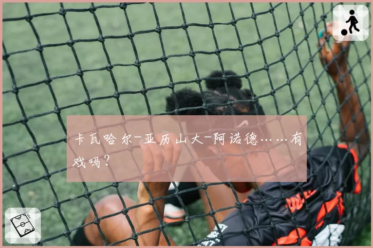 卡瓦哈尔-亚历山大-阿诺德……有戏吗？