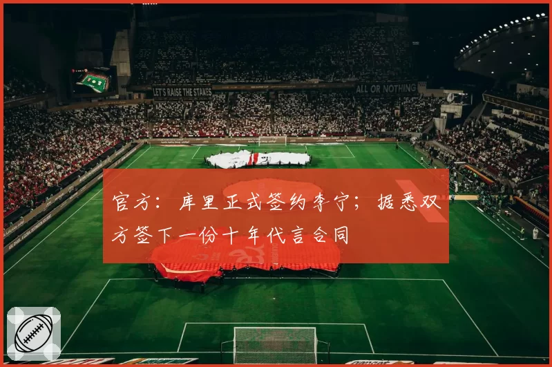 官方:库里正式签约李宁;据悉双方签下一份十年代言合同