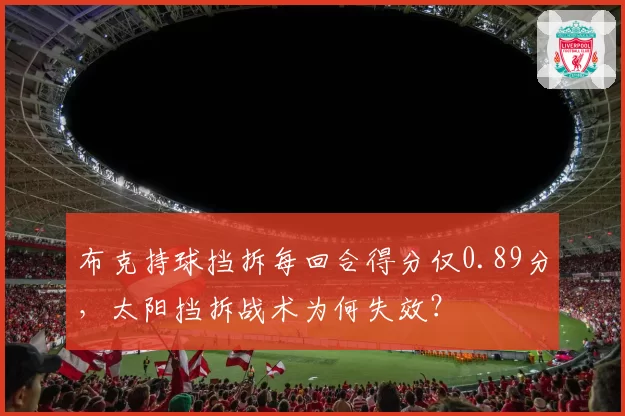 布克持球挡拆每回合得分仅0.89分,太阳挡拆战术为何失效?