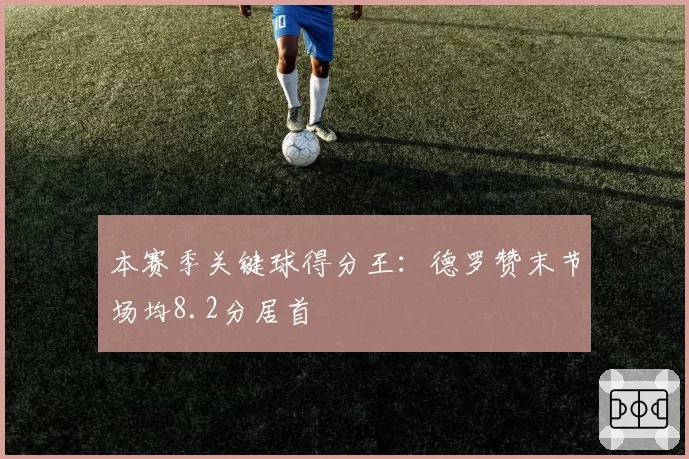 本赛季关键球得分王:德罗赞末节场均8.2分居首