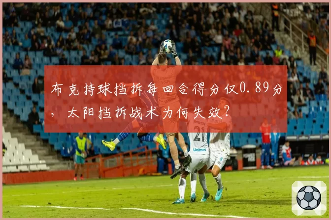 布克持球挡拆每回合得分仅0.89分，太阳挡拆战术为何失效？