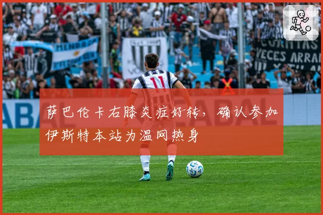 萨巴伦卡右膝炎症好转,确认参加伊斯特本站为温网热身