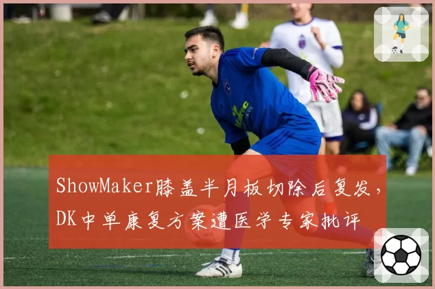 ShowMaker膝盖半月板切除后复发,DK中单康复方案遭医学专家批评