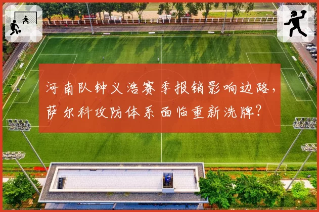 河南队钟义浩赛季报销影响边路，萨尔科攻防体系面临重新洗牌？
