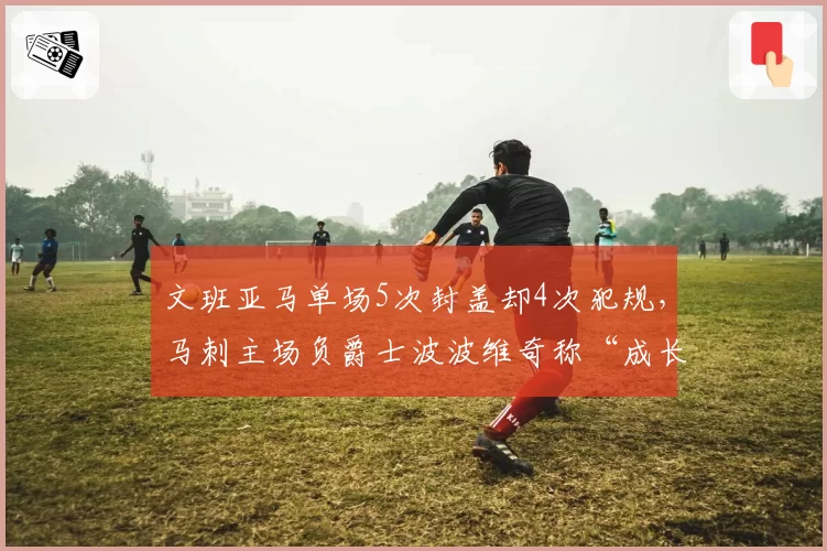 文班亚马单场5次封盖却4次犯规,马刺主场负爵士波波维奇称“成长必经之痛”