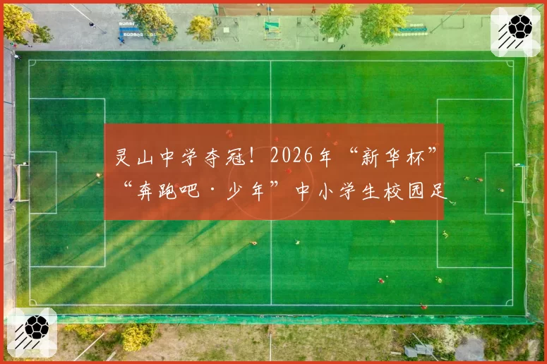 灵山中学夺冠！2026年“新华杯”“奔跑吧·少年”中小学生校园足球赛高中组圆满落幕