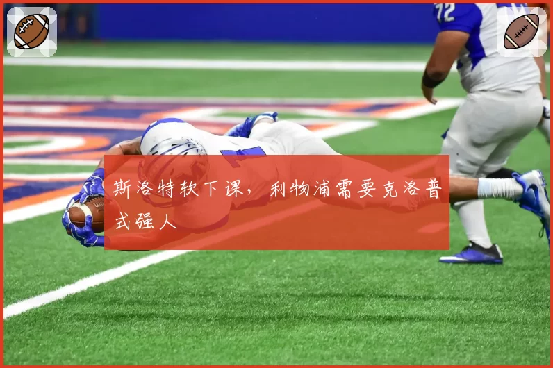 斯洛特软下课,利物浦需要克洛普式强人