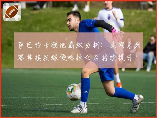 萨巴伦卡硬地霸权分析：美网系列赛其接发球侵略性会否持续提升？