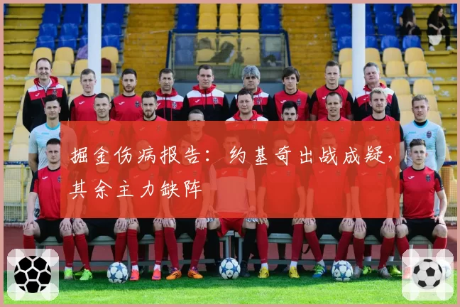 掘金伤病报告:约基奇出战成疑,其余主力缺阵