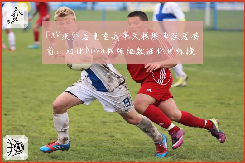 FAV换帅后皇室战争天梯胜率跃居榜首，对比Nova教练组数据化训练模式