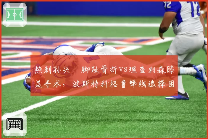 热刺孙兴慜脚趾骨折vs理查利森膝盖手术，波斯特科格鲁锋线选择困境对比