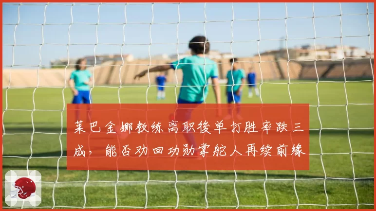 莱巴金娜教练离职後单打胜率跌三成，能否劝回功勋掌舵人再续前缘？