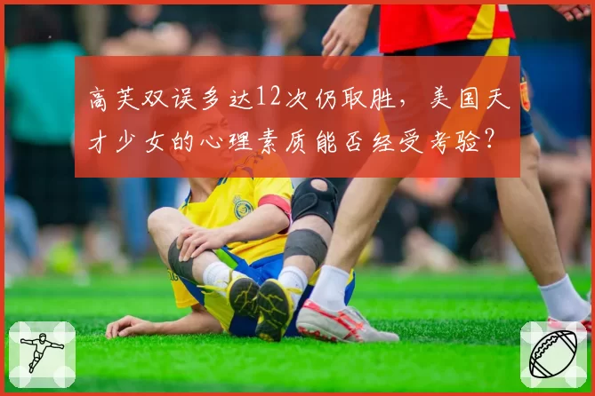 高芙双误多达12次仍取胜，美国天才少女的心理素质能否经受考验？