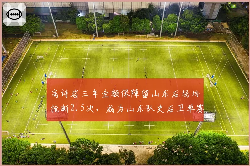 高诗岩三年全额保障留山东后场均抢断2.5次，成为山东队史后卫单赛季抢断王