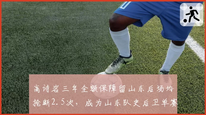 高诗岩三年全额保障留山东后场均抢断2.5次，成为山东队史后卫单赛季抢断王