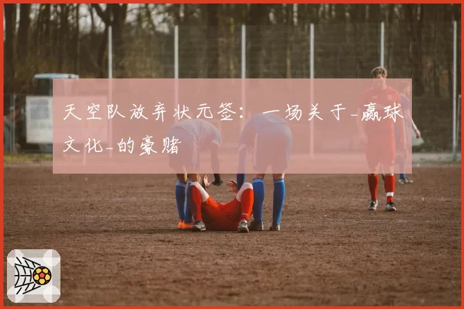 天空队放弃状元签：一场关于_赢球文化_的豪赌