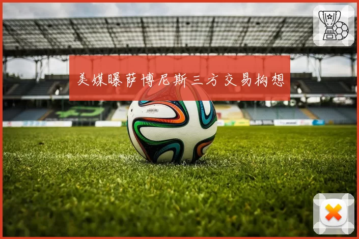 美媒曝萨博尼斯三方交易构想