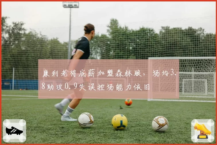 康利老将底薪加盟森林狼,场均3.8助攻0.9失误控场能力依旧