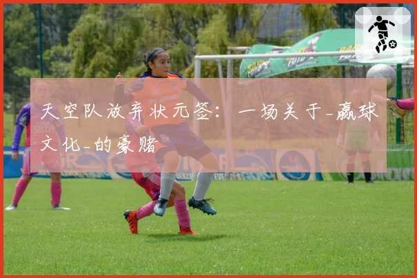 天空队放弃状元签：一场关于_赢球文化_的豪赌