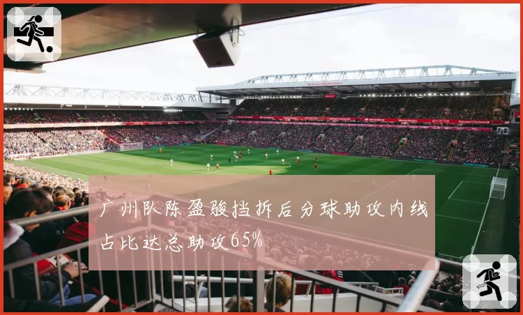 广州队陈盈骏挡拆后分球助攻内线占比达总助攻65%